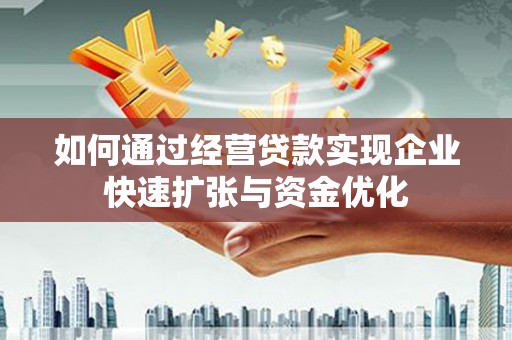 广元如何通过经营贷款实现企业快速扩张与资金优化