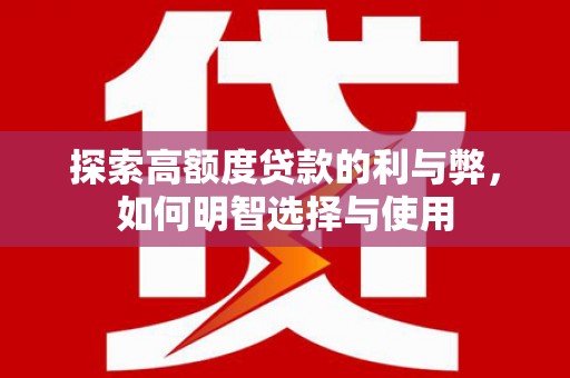广元探索高额度贷款的利与弊，如何明智选择与使用