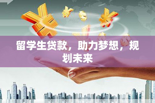广元留学生贷款，助力梦想，规划未来