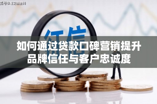 广元如何通过贷款口碑营销提升品牌信任与客户忠诚度