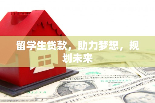 广元留学生贷款，助力梦想，规划未来