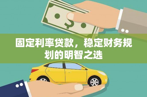 广元固定利率贷款，稳定财务规划的明智之选