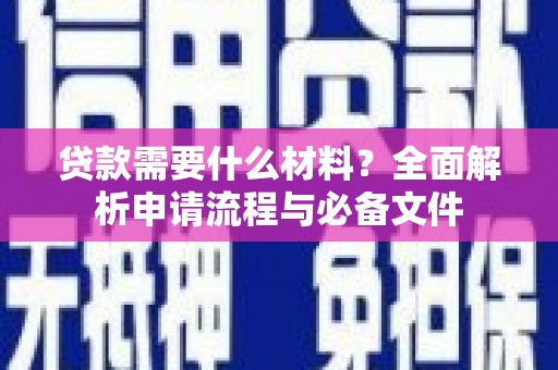 广元贷款需要什么材料？全面解析申请流程与必备文件
