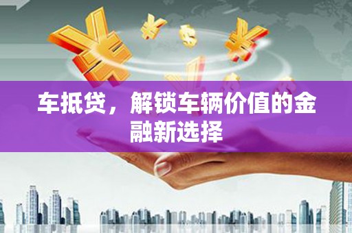 广元车抵贷，解锁车辆价值的金融新选择