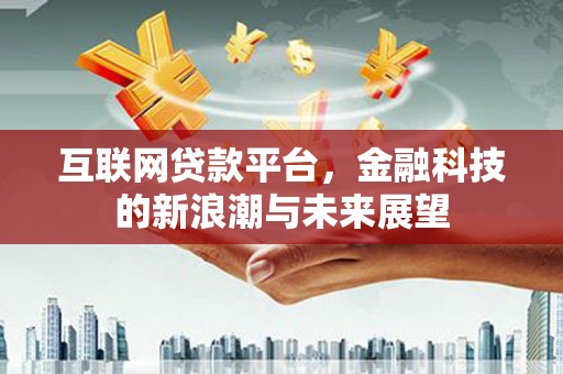 广元互联网贷款平台，金融科技的新浪潮与未来展望