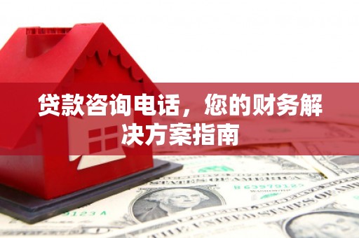广元贷款咨询电话，您的财务解决方案指南