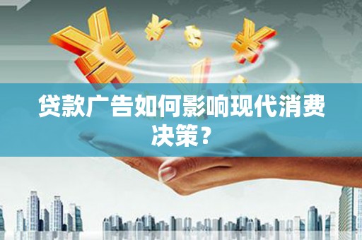 广元贷款广告如何影响现代消费决策？