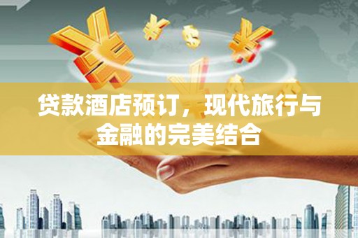 广元贷款酒店预订，现代旅行与金融的完美结合