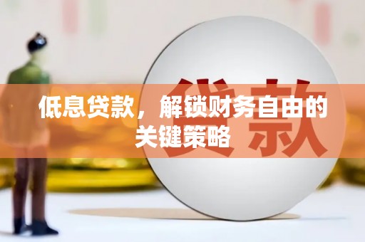 广元低息贷款，解锁财务自由的关键策略