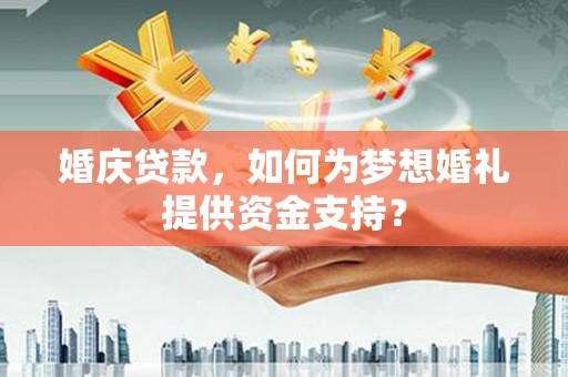 广元婚庆贷款，如何为梦想婚礼提供资金支持？