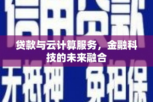 广元贷款与云计算服务，金融科技的未来融合