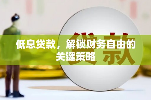 广元低息贷款，解锁财务自由的关键策略