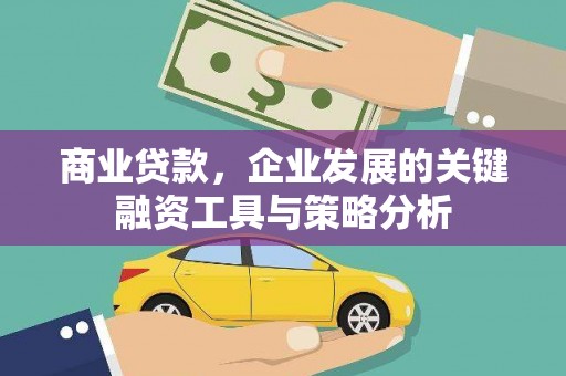 广元商业贷款，企业发展的关键融资工具与策略分析