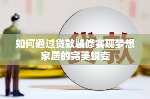 广元如何通过贷款装修实现梦想家居的完美蜕变
