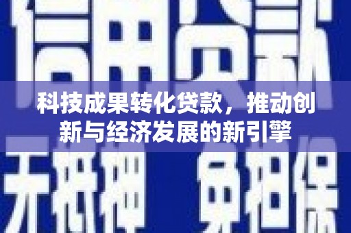 广元科技成果转化贷款，推动创新与经济发展的新引擎