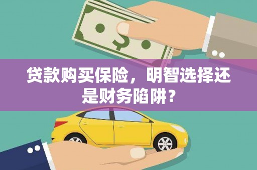 广元贷款购买保险，明智选择还是财务陷阱？