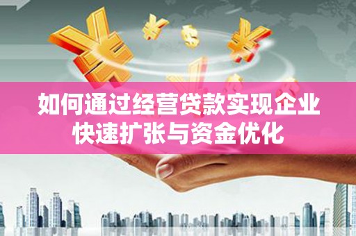 广元如何通过经营贷款实现企业快速扩张与资金优化