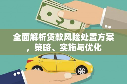 广元全面解析贷款风险处置方案，策略、实施与优化