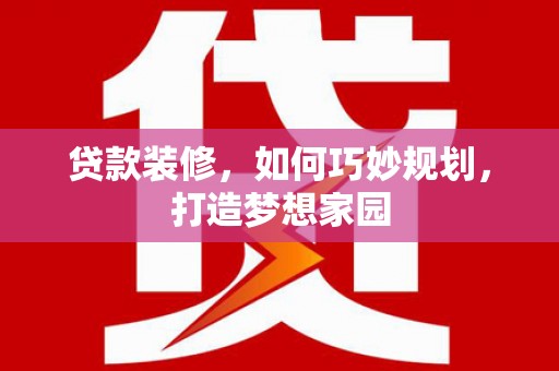 广元贷款装修，如何巧妙规划，打造梦想家园