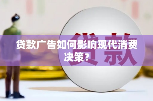 广元贷款广告如何影响现代消费决策？