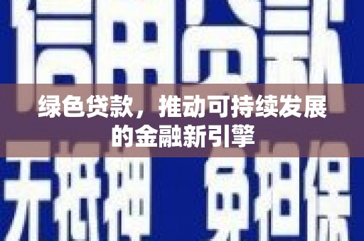 广元绿色贷款，推动可持续发展的金融新引擎