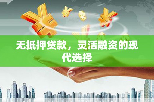 广元无抵押贷款，灵活融资的现代选择