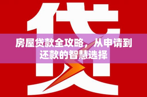广元房屋贷款全攻略，从申请到还款的智慧选择