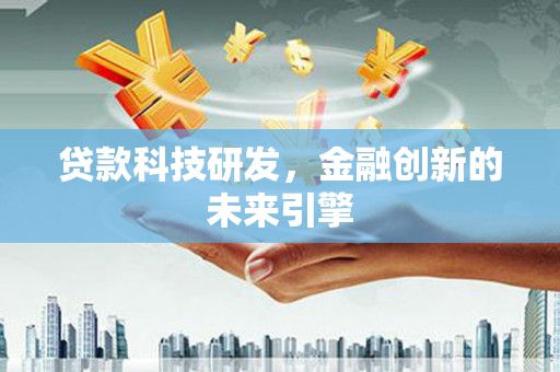 广元贷款科技研发，金融创新的未来引擎