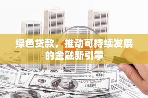 广元绿色贷款，推动可持续发展的金融新引擎