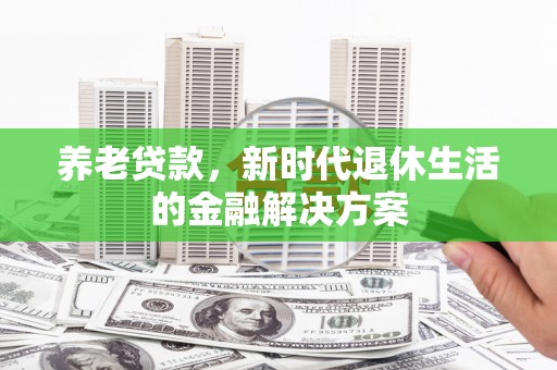 广元养老贷款，新时代退休生活的金融解决方案