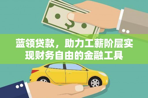 广元蓝领贷款，助力工薪阶层实现财务自由的金融工具