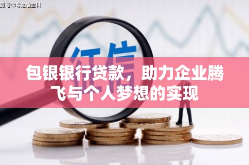 广元包银银行贷款，助力企业腾飞与个人梦想的实现