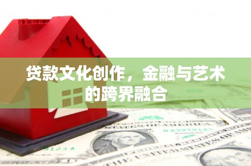 广元贷款文化创作，金融与艺术的跨界融合