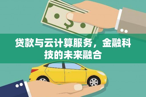 广元贷款与云计算服务，金融科技的未来融合