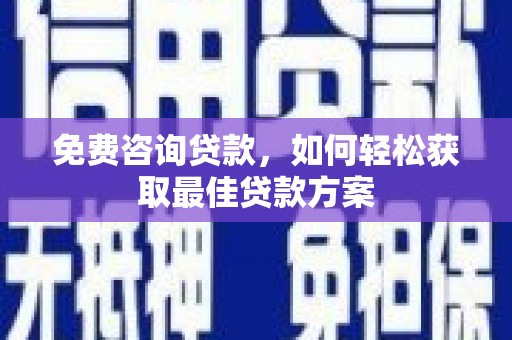 广元免费咨询贷款，如何轻松获取最佳贷款方案