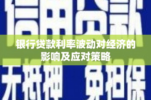 广元银行贷款利率波动对经济的影响及应对策略