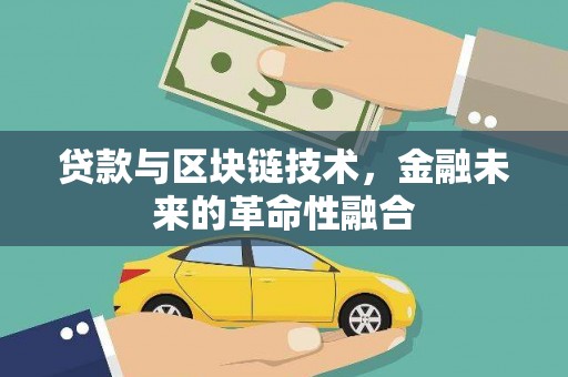 广元贷款与区块链技术，金融未来的革命性融合