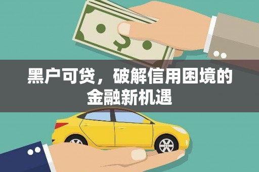 广元黑户可贷，破解信用困境的金融新机遇