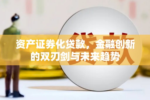 广元资产证券化贷款，金融创新的双刃剑与未来趋势