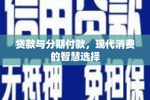 广元贷款与分期付款，现代消费的智慧选择