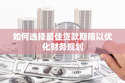 广元如何选择最佳贷款期限以优化财务规划