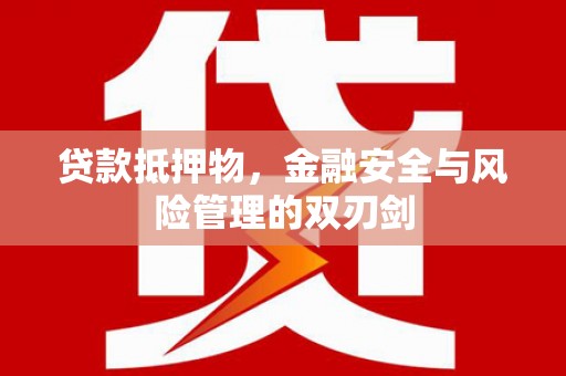 广元贷款抵押物，金融安全与风险管理的双刃剑