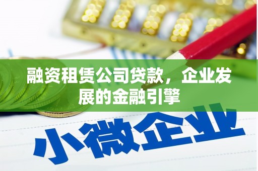 广元融资租赁公司贷款，企业发展的金融引擎