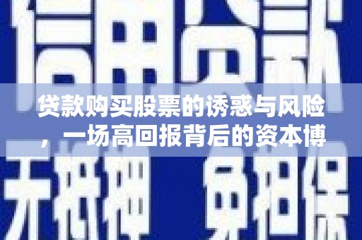 广元贷款购买股票的诱惑与风险，一场高回报背后的资本博弈