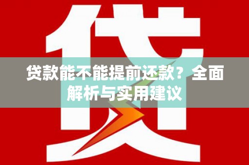 广元贷款能不能提前还款？全面解析与实用建议