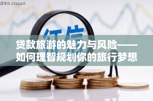 广元贷款旅游的魅力与风险——如何理智规划你的旅行梦想