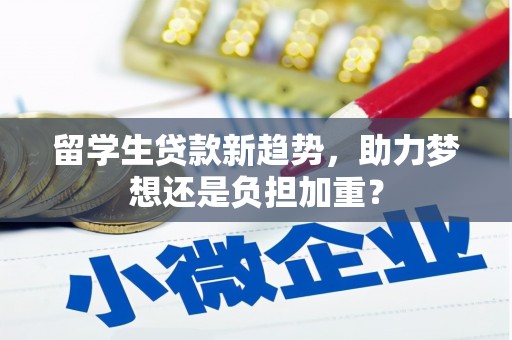 广元留学生贷款新趋势，助力梦想还是负担加重？