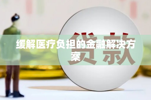 广元缓解医疗负担的金融解决方案