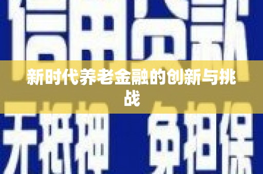 广元新时代养老金融的创新与挑战